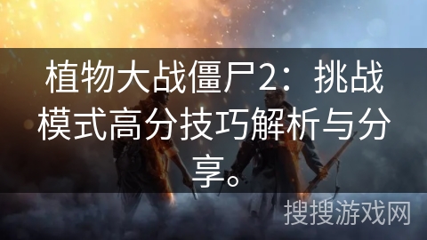 植物大战僵尸2：挑战模式高分技巧解析与分享。