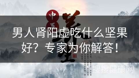 男人肾阳虚吃什么坚果好？专家为你解答！