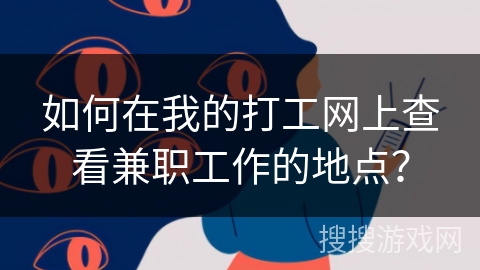 如何在我的打工网上查看兼职工作的地点？