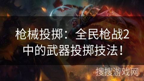 枪械投掷：全民枪战2中的武器投掷技法！