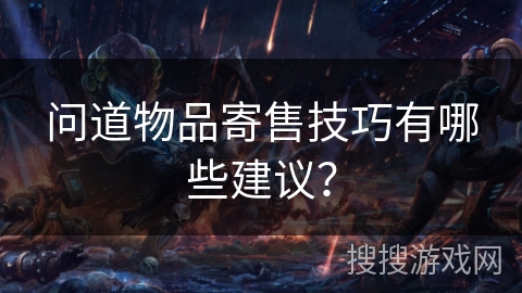 问道物品寄售技巧有哪些建议？