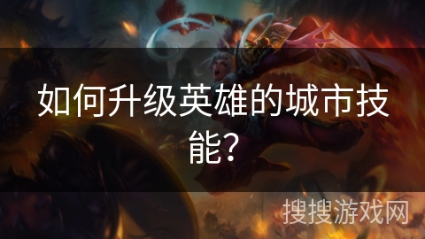 如何升级英雄的城市技能? 如何升级英雄的城市技能?