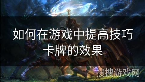 如何在游戏中提高技巧卡牌的效果