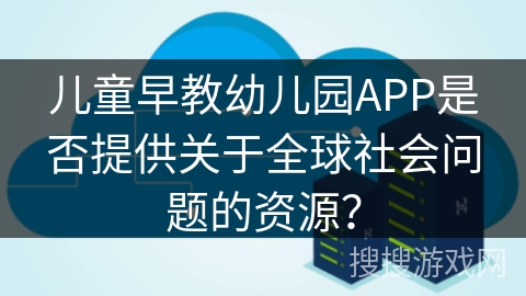 儿童早教幼儿园APP是否提供关于全球社会问题的资源？