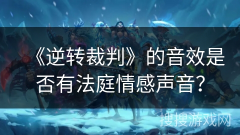 《逆转裁判》的音效是否有法庭情感声音？