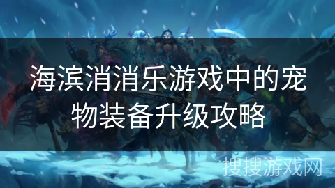 海滨消消乐游戏中的宠物装备升级攻略