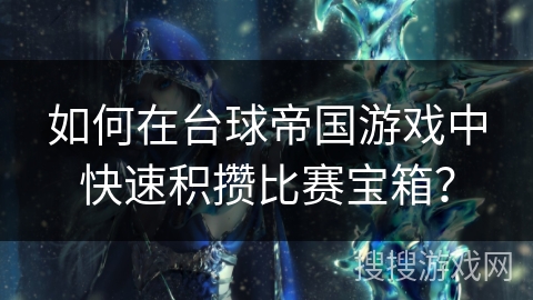 如何在台球帝国游戏中快速积攒比赛宝箱? 如何在台球帝国游戏中快速积攒比赛宝箱?