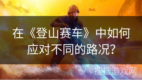 在《登山赛车》中如何应对不同的路况？