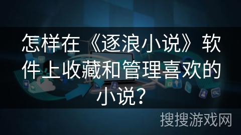 怎样在《逐浪小说》软件上收藏和管理喜欢的小说？