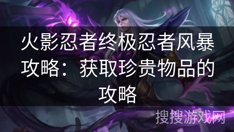 火影忍者终极忍者风暴攻略：获取珍贵物品的攻略