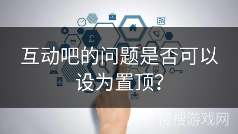 互动吧的问题是否可以设为置顶？