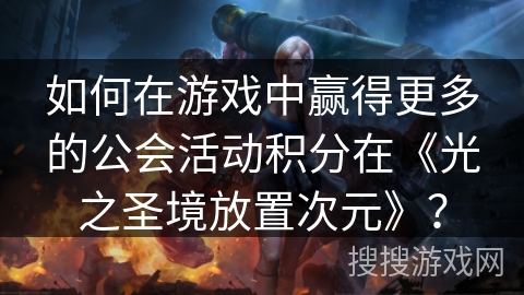 如何在游戏中赢得更多的公会活动积分在《光之圣境放置次元》？
