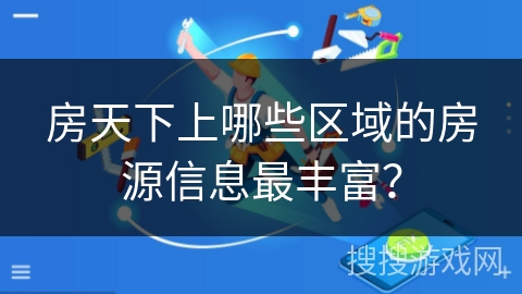 房天下上哪些区域的房源信息最丰富？
