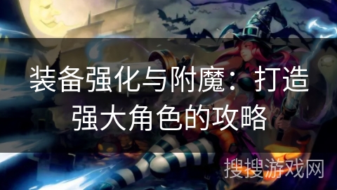 装备强化与附魔：打造强大角色的攻略