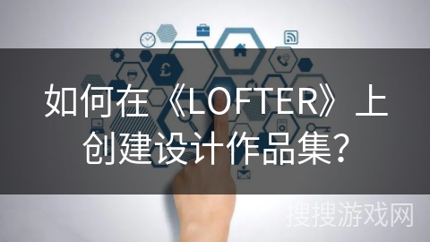 如何在《LOFTER》上创建设计作品集？