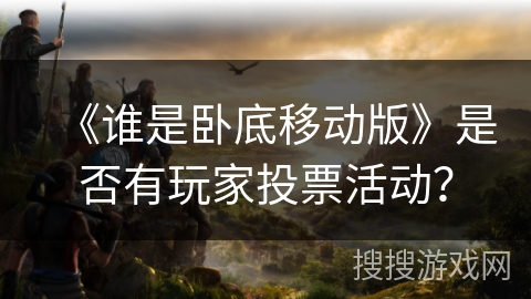 《谁是卧底移动版》是否有玩家投票活动？