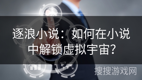 逐浪小说：如何在小说中解锁虚拟宇宙？