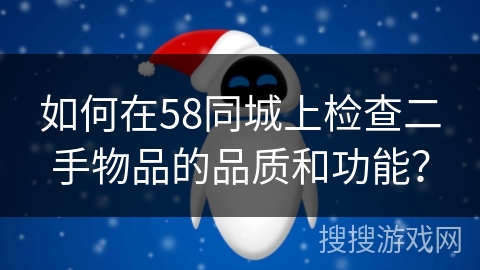 如何在58同城上检查二手物品的品质和功能? 如何在58同城上检查二手物品的品质和功能?