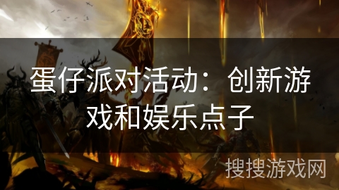 蛋仔派对活动:创新游戏和娱乐点子 蛋仔派对活动:创新游戏和娱乐点子