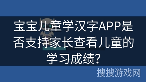 宝宝儿童学汉字APP是否支持家长查看儿童的学习成绩？