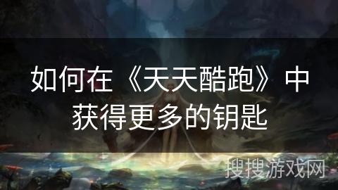 如何在《天天酷跑》中获得更多的钥匙