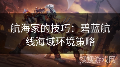 航海家的技巧：碧蓝航线海域环境策略