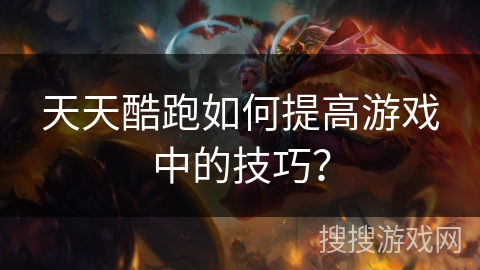 天天酷跑如何提高游戏中的技巧？