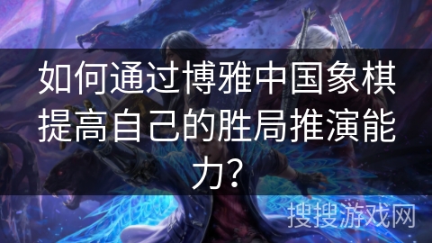 如何通过博雅中国象棋提高自己的胜局推演能力？