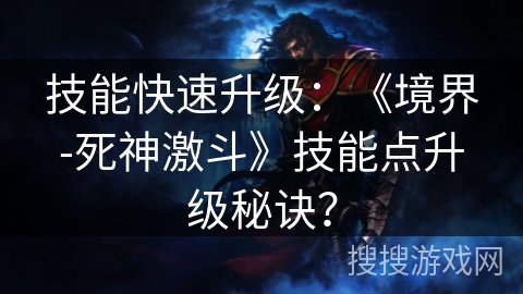 技能快速升级：《境界-死神激斗》技能点升级秘诀？