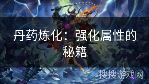 丹药炼化：强化属性的秘籍