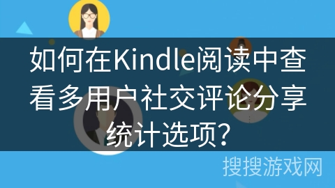如何在Kindle阅读中查看多用户社交评论分享统计选项? 如何在Kindle阅读中查看多用户社交评论分享统计选项?