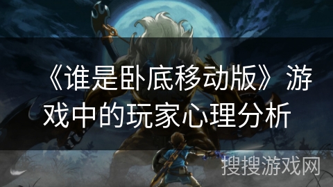 《谁是卧底移动版》游戏中的玩家心理分析 《谁是卧底移动版》游戏中的玩家心理分析