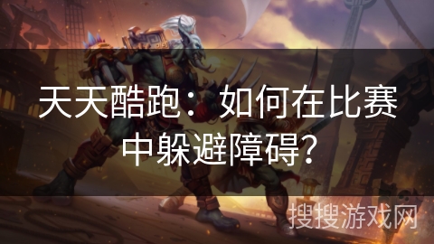 天天酷跑：如何在比赛中躲避障碍？