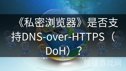 《私密浏览器》是否支持DNS-over-HTTPS（DoH）？