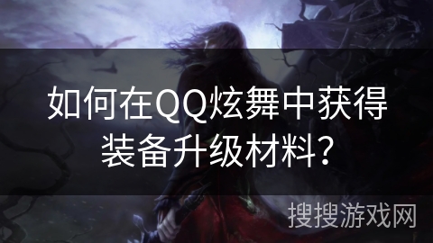 如何在QQ炫舞中获得装备升级材料？