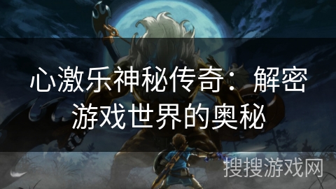 心激乐神秘传奇：解密游戏世界的奥秘