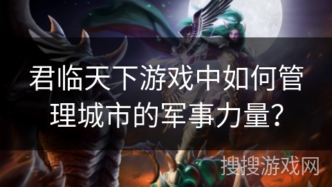 君临天下游戏中如何管理城市的军事力量？