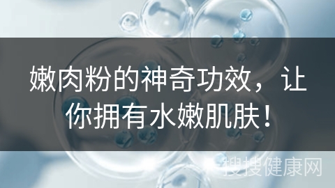 嫩肉粉的神奇功效，让你拥有水嫩肌肤！