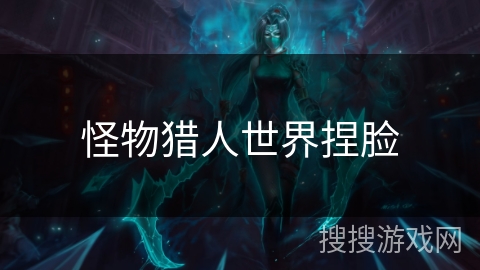 怪物猎人世界捏脸 怪物猎人世界捏脸