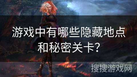 游戏中有哪些隐藏地点和秘密关卡? 游戏中有哪些隐藏地点和秘密关卡?
