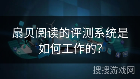 扇贝阅读的评测系统是如何工作的？