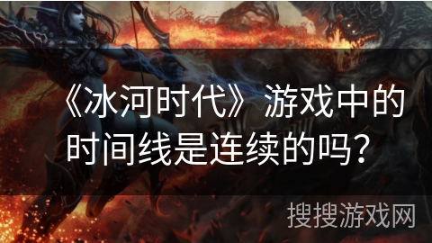 《冰河时代》游戏中的时间线是连续的吗? 《冰河时代》游戏中的时间线是连续的吗?