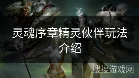 灵魂序章精灵伙伴玩法介绍 灵魂序章精灵伙伴玩法介绍