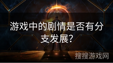 游戏中的剧情是否有分支发展? 游戏中的剧情是否有分支发展?