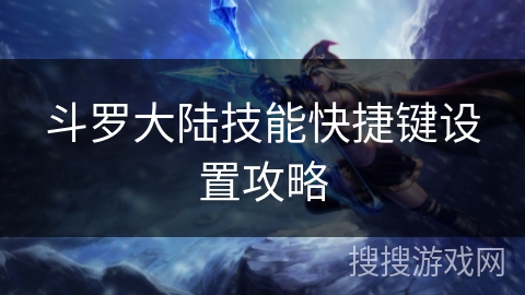 斗罗大陆技能快捷键设置攻略 斗罗大陆技能快捷键设置攻略