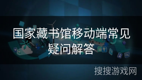 国家藏书馆移动端常见疑问解答