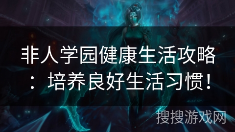 非人学园健康生活攻略：培养良好生活习惯！
