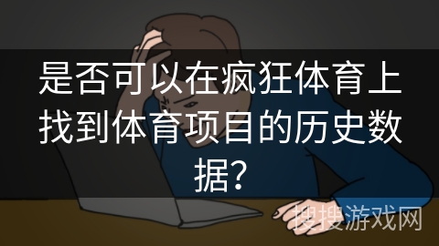 是否可以在疯狂体育上找到体育项目的历史数据？
