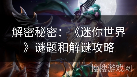 解密秘密:《迷你世界》谜题和解谜攻略 解密秘密:《迷你世界》谜题和解谜攻略