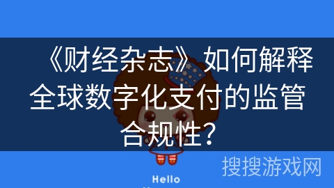 《财经杂志》如何解释全球数字化支付的监管合规性？